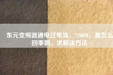 東元變頻器通電過電流，7200M，是怎么回事啊。求解決方法
